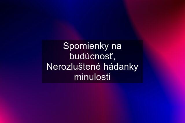 Spomienky na budúcnosť, Nerozluštené hádanky minulosti