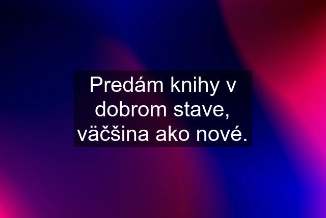 Predám knihy v dobrom stave, väčšina ako nové.