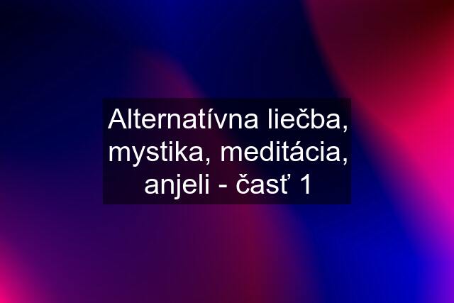 Alternatívna liečba, mystika, meditácia, anjeli - časť 1