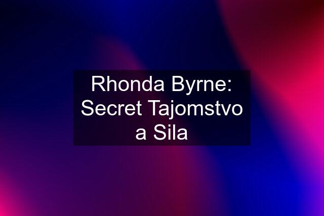 Rhonda Byrne: Secret Tajomstvo a Sila