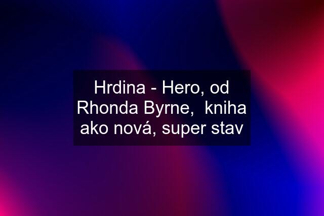 Hrdina - Hero, od Rhonda Byrne,  kniha ako nová, super stav