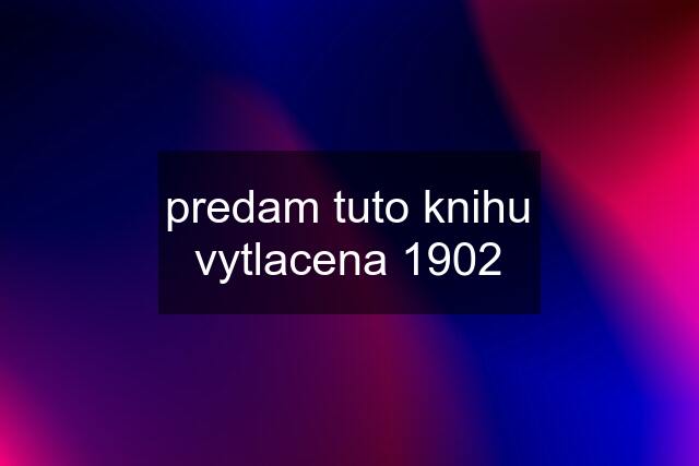 predam tuto knihu vytlacena 1902