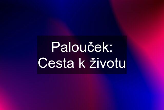 Palouček: Cesta k životu