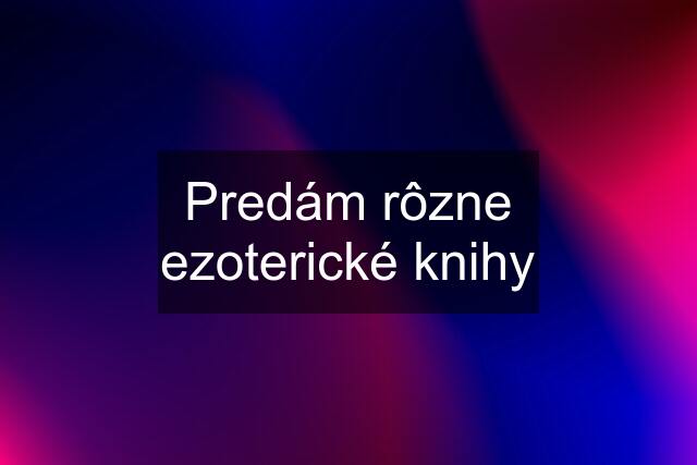 Predám rôzne ezoterické knihy