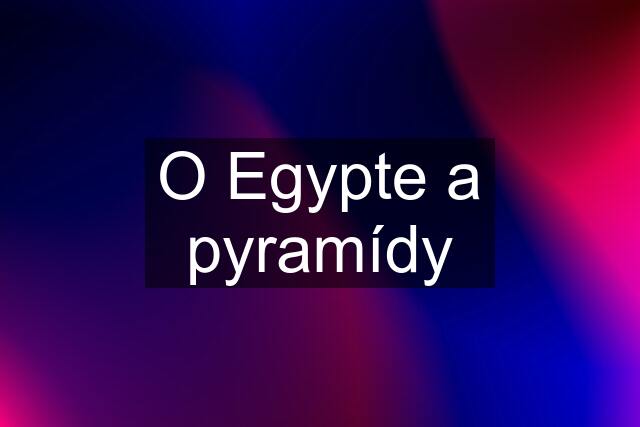 O Egypte a pyramídy