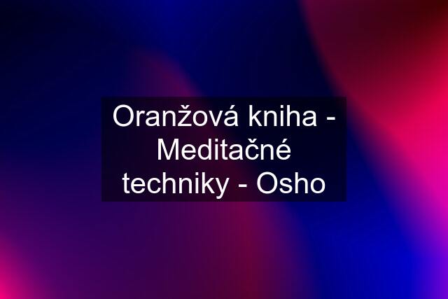 Oranžová kniha - Meditačné techniky - Osho