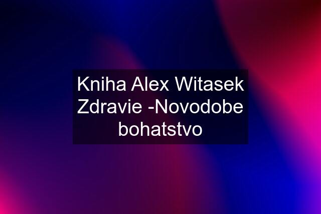 Kniha Alex Witasek Zdravie -Novodobe bohatstvo