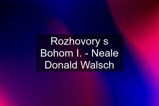 Rozhovory s Bohom I. - Neale Donald Walsch