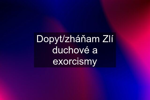 Dopyt/zháňam Zlí duchové a exorcismy