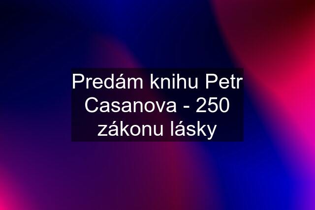 Predám knihu Petr Casanova - 250 zákonu lásky