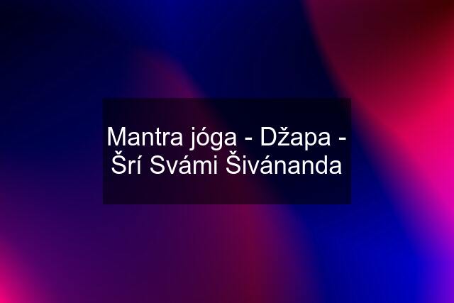 Mantra jóga - Džapa - Šrí Svámi Šivánanda