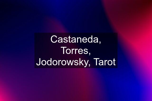 Castaneda, Torres, Jodorowsky, Tarot