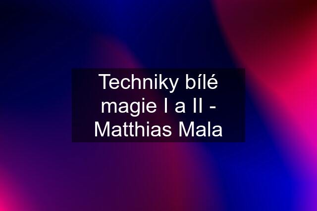 Techniky bílé magie I a II - Matthias Mala