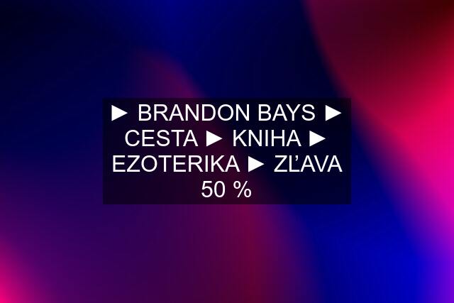 ► BRANDON BAYS ► CESTA ► KNIHA ► EZOTERIKA ► ZĽAVA 50 %