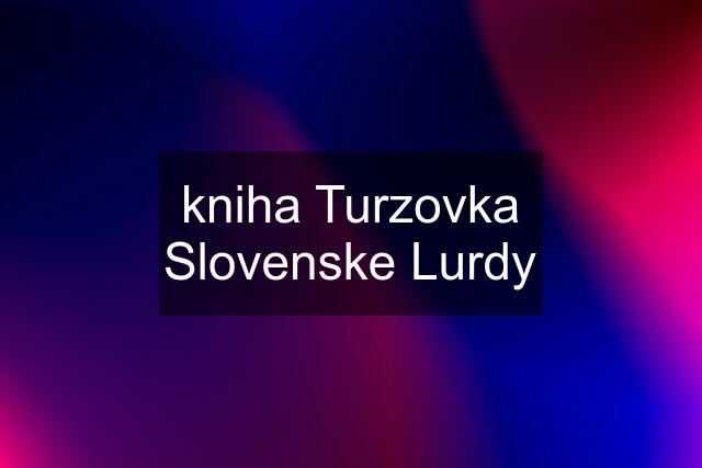 kniha Turzovka Slovenske Lurdy