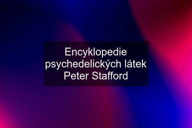 Encyklopedie psychedelických látek Peter Stafford