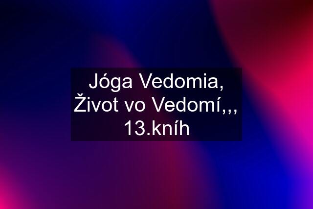 Jóga Vedomia, Život vo Vedomí,,, 13.kníh