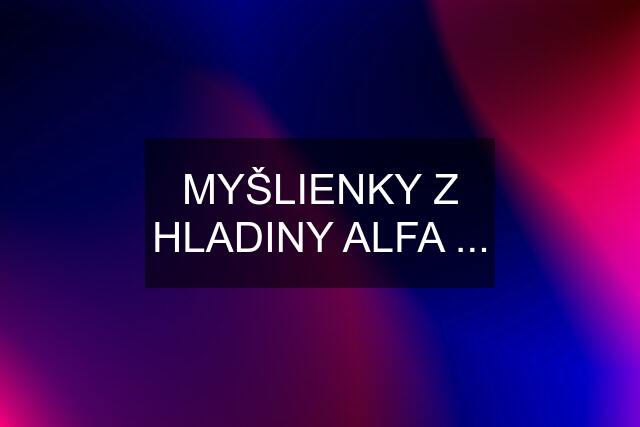 MYŠLIENKY Z HLADINY ALFA ...