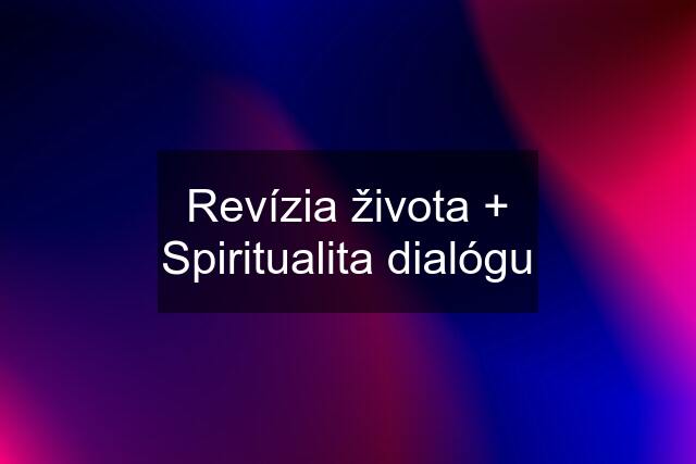 Revízia života + Spiritualita dialógu