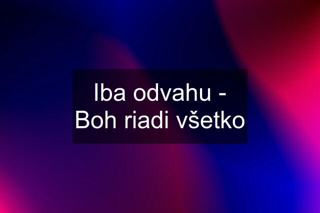 Iba odvahu - Boh riadi všetko