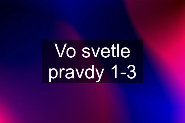 Vo svetle pravdy 1-3