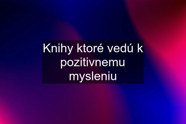 Knihy ktoré vedú k pozitivnemu mysleniu