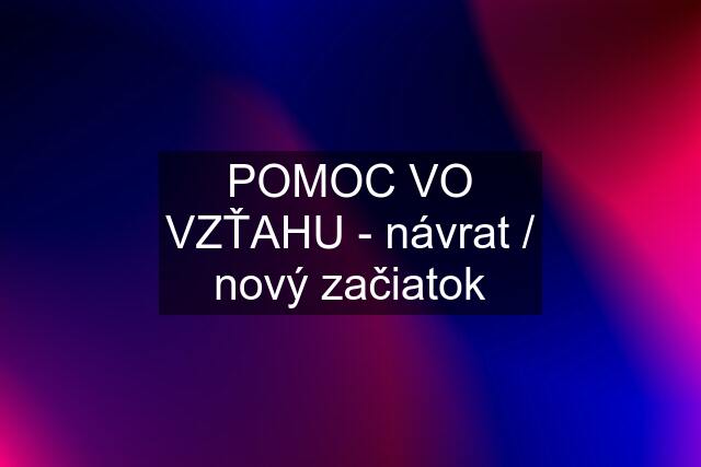 POMOC VO VZŤAHU - návrat / nový začiatok