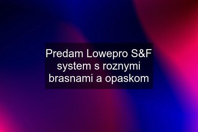 Predam Lowepro S&F system s roznymi brasnami a opaskom