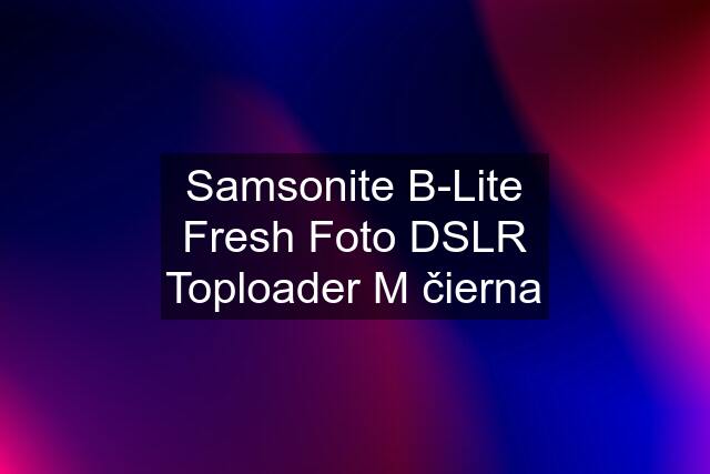Samsonite B-Lite Fresh Foto DSLR Toploader M čierna