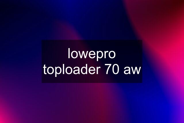 lowepro toploader 70 aw