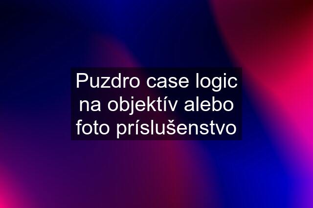 Puzdro case logic na objektív alebo foto príslušenstvo