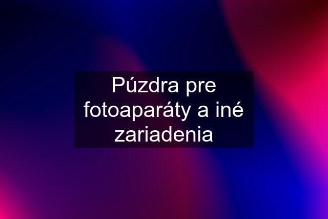 Púzdra pre fotoaparáty a iné zariadenia