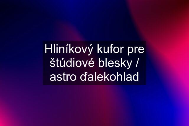 Hliníkový kufor pre štúdiové blesky / astro ďalekohlad