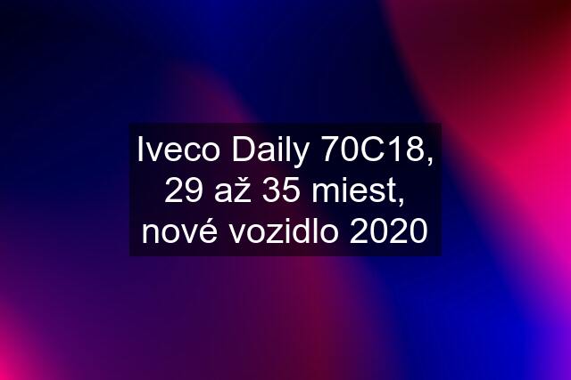 Iveco Daily 70C18, 29 až 35 miest, nové vozidlo 2020