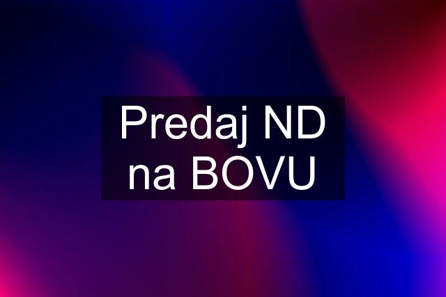 Predaj ND na BOVU