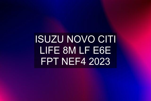 ISUZU NOVO CITI LIFE 8M LF E6E FPT NEF4 2023