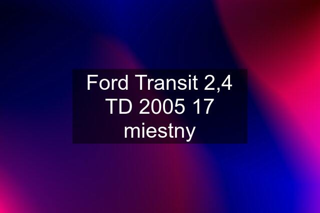 Ford Transit 2,4 TD 2005 17 miestny