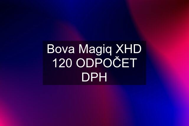 Bova Magiq XHD 120 ODPOČET DPH