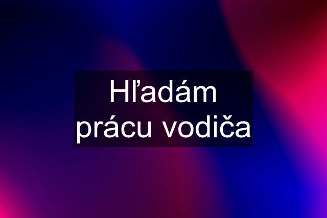 Hľadám prácu vodiča