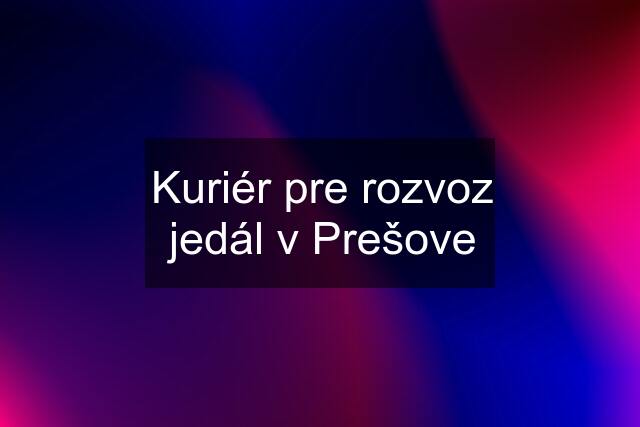 Kuriér pre rozvoz jedál v Prešove