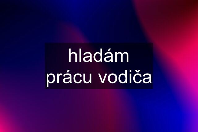 hladám prácu vodiča