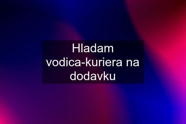 Hladam vodica-kuriera na dodavku