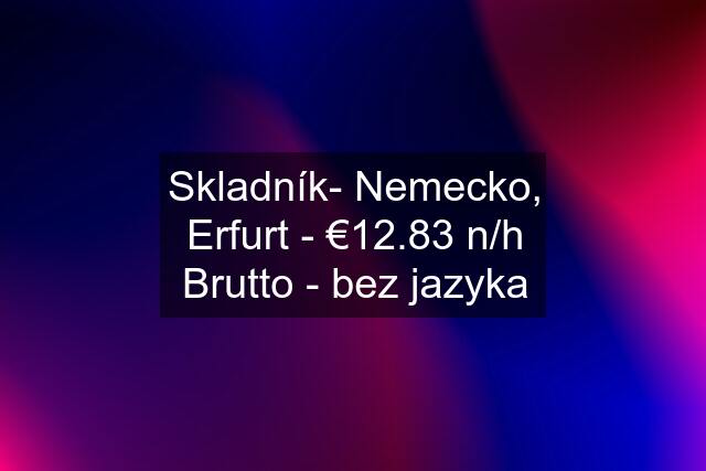 Skladník- Nemecko, Erfurt - €12.83 n/h Brutto - bez jazyka