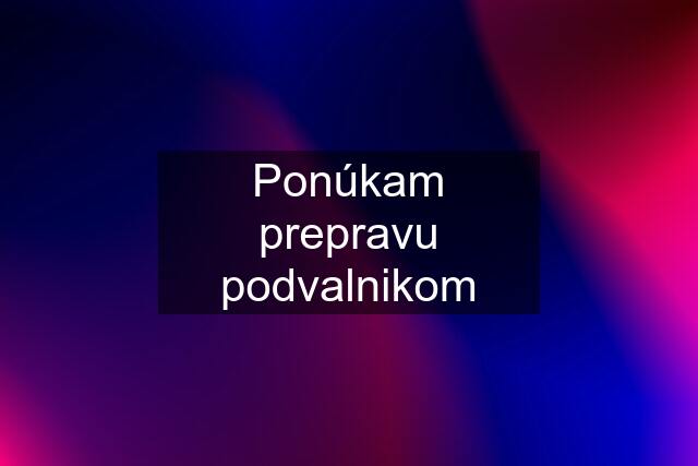 Ponúkam prepravu podvalnikom