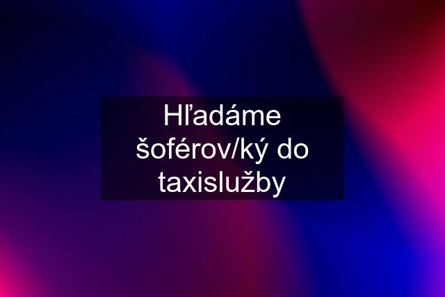 Hľadáme šoférov/ký do taxislužby