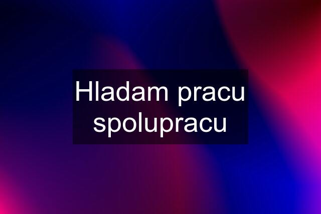 Hladam pracu spolupracu