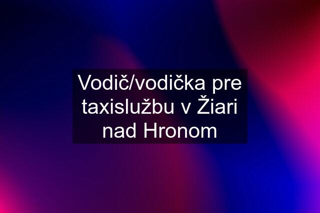 Vodič/vodička pre taxislužbu v Žiari nad Hronom