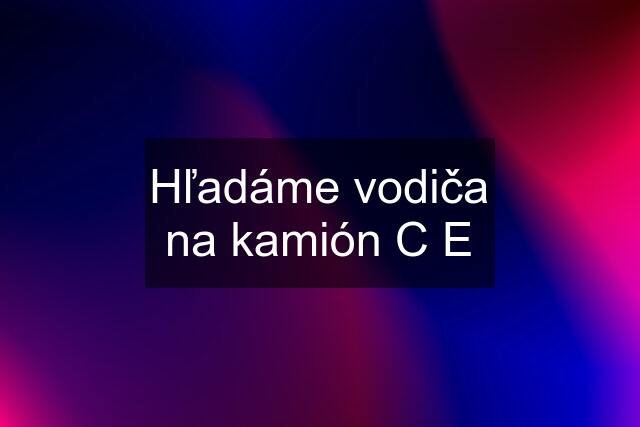 Hľadáme vodiča na kamión C E