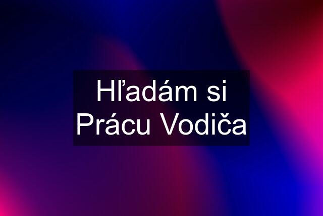 Hľadám si Prácu Vodiča