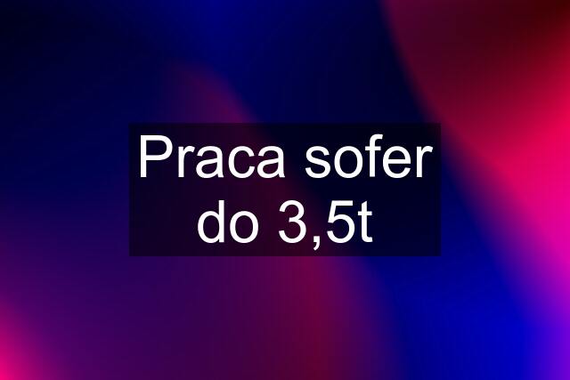 Praca sofer do 3,5t